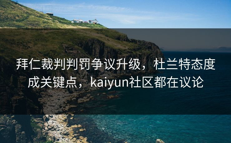 拜仁裁判判罚争议升级，杜兰特态度成关键点，kaiyun社区都在议论