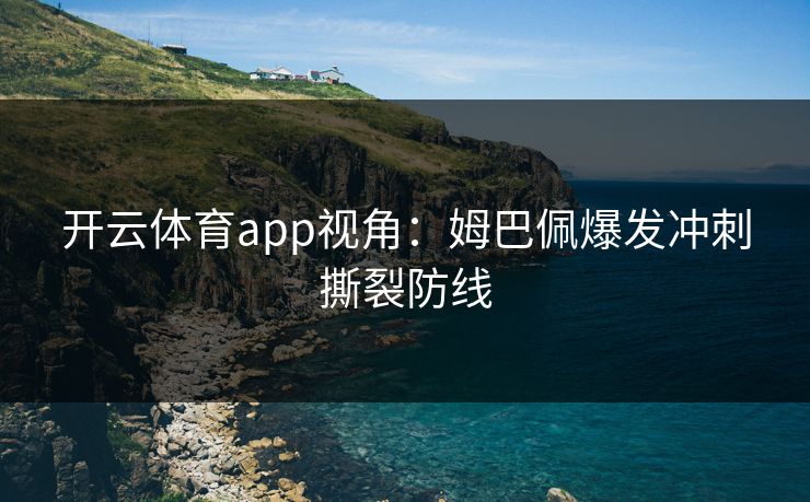 开云体育app视角：姆巴佩爆发冲刺撕裂防线
