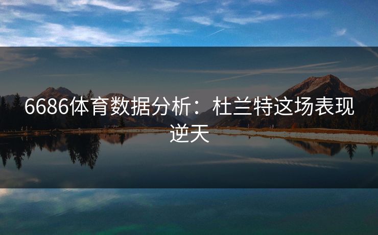 6686体育数据分析：杜兰特这场表现逆天