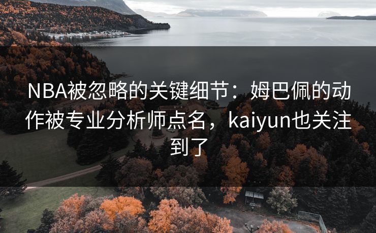 NBA被忽略的关键细节：姆巴佩的动作被专业分析师点名，kaiyun也关注到了