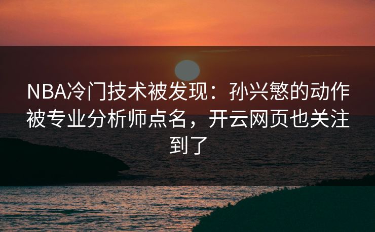 NBA冷门技术被发现：孙兴慜的动作被专业分析师点名，开云网页也关注到了