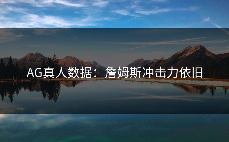 AG真人数据：詹姆斯冲击力依旧