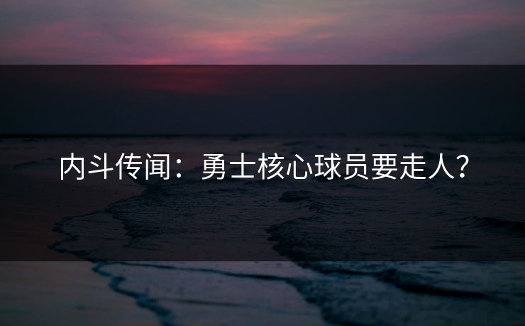 内斗传闻：勇士核心球员要走人？