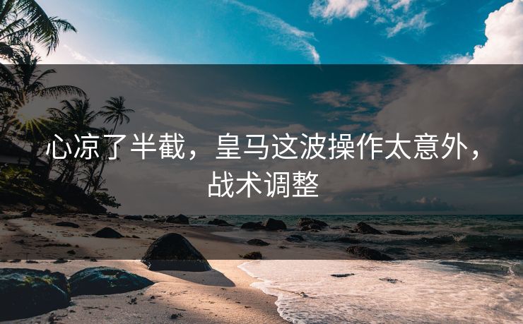 心凉了半截，皇马这波操作太意外，战术调整
