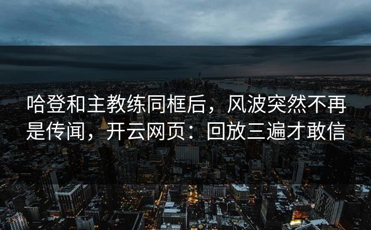 哈登和主教练同框后，风波突然不再是传闻，开云网页：回放三遍才敢信