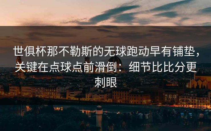 世俱杯那不勒斯的无球跑动早有铺垫，关键在点球点前滑倒：细节比比分更刺眼