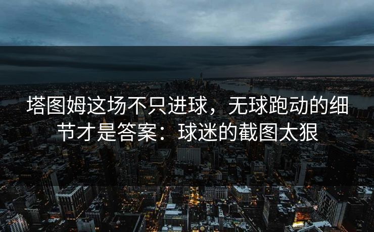 塔图姆这场不只进球，无球跑动的细节才是答案：球迷的截图太狠