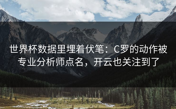世界杯数据里埋着伏笔：C罗的动作被专业分析师点名，开云也关注到了