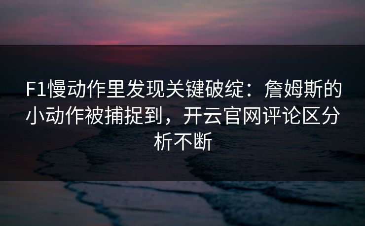 F1慢动作里发现关键破绽：詹姆斯的小动作被捕捉到，开云官网评论区分析不断