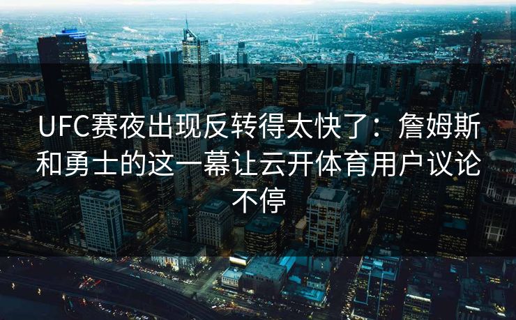 UFC赛夜出现反转得太快了：詹姆斯和勇士的这一幕让云开体育用户议论不停
