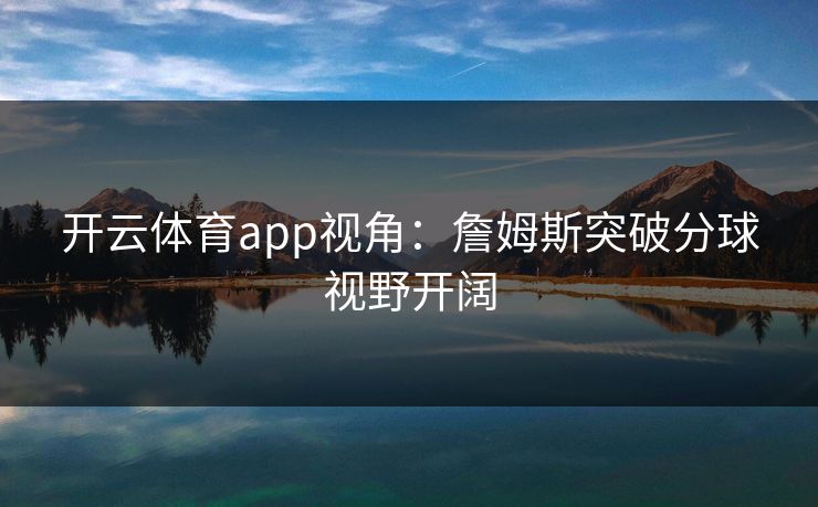 开云体育app视角：詹姆斯突破分球视野开阔