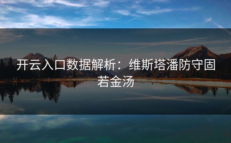 开云入口数据解析：维斯塔潘防守固若金汤