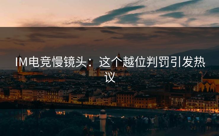 IM电竞慢镜头：这个越位判罚引发热议