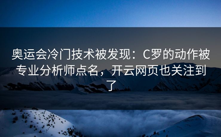 奥运会冷门技术被发现：C罗的动作被专业分析师点名，开云网页也关注到了