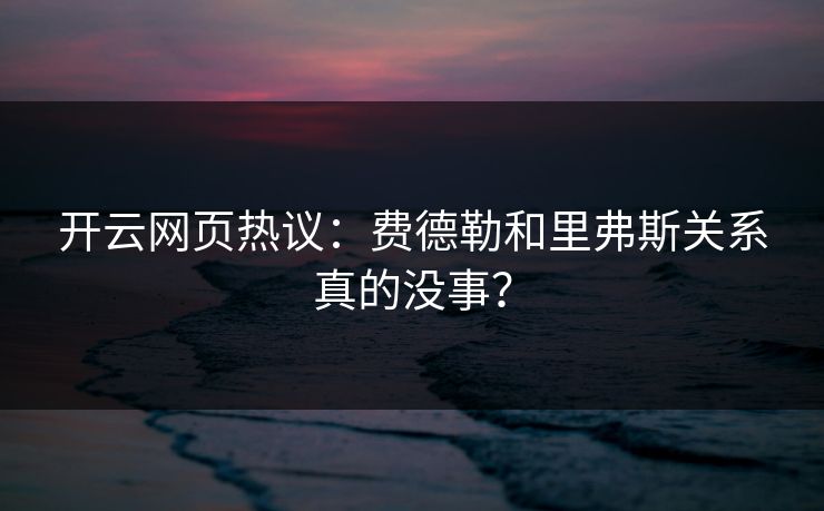 开云网页热议：费德勒和里弗斯关系真的没事？
