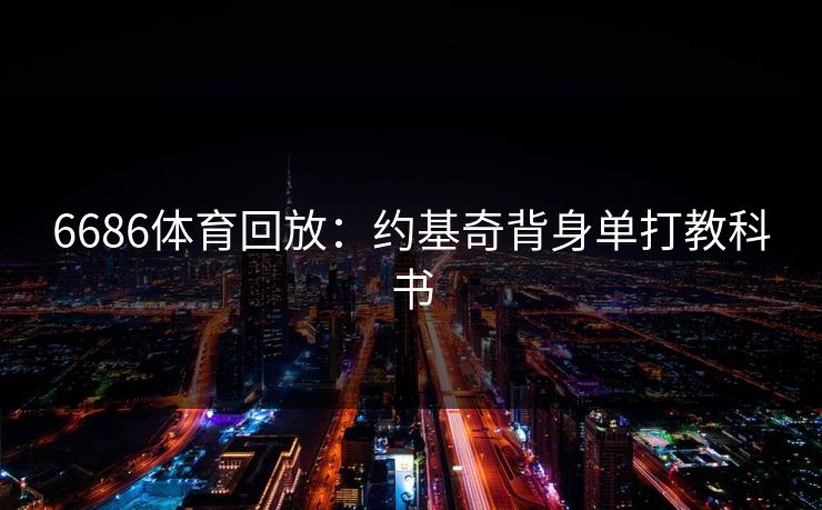 6686体育回放：约基奇背身单打教科书