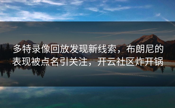 多特录像回放发现新线索,布朗尼的表现被点名引关注,开云社区炸开锅