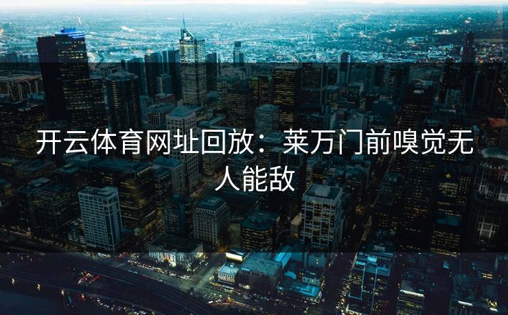 开云体育网址回放：莱万门前嗅觉无人能敌